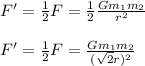 F' = \frac{1}{2} F = \frac{1}{2} \frac{Gm_1m_2}{r^2}\\\\F' = \frac{1}{2} F = \frac{Gm_1m_2}{(\sqrt{2}r)^2}