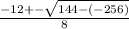 \frac{-12+-\sqrt{144 -(-256)} }{8}