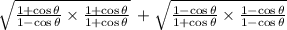 \sqrt{\frac{1+ \cos \theta}{1-  \cos\theta}  \times  \frac{1+ \cos \theta}{1+ \cos \theta} }  \: +\sqrt{\frac{1- \cos\theta}{1+ \cos \theta}  \times  \frac{1 - \cos \theta}{1 -  \cos \theta} }