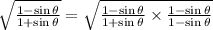 \sqrt{ \frac{ 1 - \sin\theta }{1 +  \sin\theta} }  =  \sqrt{ \frac{ 1 - \sin\theta }{1 +  \sin\theta}  \times  \frac{1 - \sin\theta }{1 - \sin\theta } }