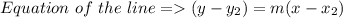 Equation  \ of \ the \ line =  (y -y_{2})  =m(x -x_{2} )