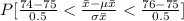 P[\frac{74-75}{0.5} < \frac{\bar x-\mu \bar x}{\sigma \bar x} < \frac{76-75}{0.5} ]
