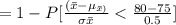 =1 - P[\frac{(\bar x-\mu_\bar x)}{\sigma \bar x} < \frac{80-75}{0.5}  ]