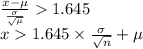 \frac{x-\mu}{\frac{\sigma}{\sqrt{\mu}} } 1.645\\x1.645\times \frac{\sigma}{\sqrt{n}} +\mu