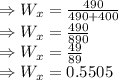 \Rightarrow W_x=\frac{490}{490+400}\\\Rightarrow W_x=\frac{490}{890}\\\Rightarrow W_x=\frac{49}{89}\\\Rightarrow W_x=0.5505