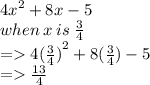 {4x}^{2}  + 8x - 5 \\ when \: x \: is \:  \frac{3}{4}  \\  =   4 {( \frac{3}{4} )}^{2}  + 8( \frac{3}{4} ) - 5 \\  =    \frac{13}{4}