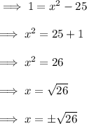 \implies 1 = x^2 - 25 \\\\\implies x^2 = 25 + 1 \\\\\implies x^2 = 26 \\\\\implies x =\sqrt{26} \\\\\implies x = \pm \sqrt{ 26}