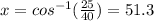 x = cos^{-1}(\frac{25}{40}) = 51.3