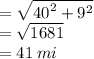 =  \sqrt{ {40}^{2} +  {9}^{2}  }  \\  =  \sqrt{1681}  \\  = 41 \: mi