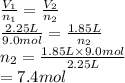 \frac{V_{1}}{n_{1}} = \frac{V_{2}}{n_{2}}\\\frac{2.25 L}{9.0 mol} = \frac{1.85 L}{n_{2}}\\n_{2} = \frac{1.85 L \times 9.0 mol}{2.25 L}\\= 7.4 mol