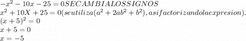 -x^{2} -10x-25=0 SE CAMBIA LOS SIGNOS\\x^{2} +10X+25=0   (se utiliza  (a^{2} + 2 ab^{2} + b^{2}),  asi  factorizando  la expresion).\\(x+5)^{2} =0\\x+5=0\\x= -5