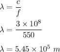 \lambda=\dfrac{c}{f}\\\\\lambda=\dfrac{3\times 10^8}{550}\\\\\lambda=5.45\times 10^5\ m