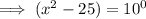\implies  (x^2 - 25)= 10^0