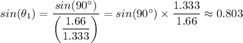 sin (\theta_1) = \dfrac{sin (90^{\circ})}{\left( \dfrac{1.66}{1.333}\right)} = sin (90^{\circ}) \times \dfrac{1.333}{1.66} \approx 0.803