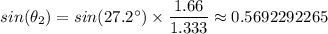 sin (\theta_2) = sin (27.2^{\circ}) \times \dfrac{1.66}{1.333} \approx 0.5692292265