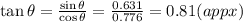 \tan \theta = \frac{\sin \theta}{\cos \theta} = \frac{0.631}{0.776} = 0.81 (appx)