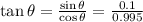 \tan \theta = \frac{\sin \theta}{\cos \theta} = \frac{0.1}{0.995}