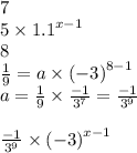 7 \\ 5 \times  {1.1}^{x - 1}  \\8 \\   \frac{1}{9}  = a \times  {( - 3)}^{8 - 1}  \\ a =  \frac{1}{9}  \times  \frac{ - 1}{ {3}^{7} }  =  \frac{ - 1}{ {3}^{9} }  \\  \\  \frac{ - 1}{ {3}^{9} }   \times {( - 3)}^{x - 1}