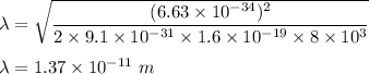 \lambda=\sqrt{\dfrac{(6.63\times 10^{-34})^2}{2\times 9.1\times 10^{-31}\times 1.6\times 10^{-19}\times 8\times 10^3}}\\\\\lambda=1.37\times 10^{-11}\ m
