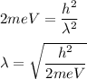 2meV=\dfrac{h^2}{\lambda^2}\\\\\lambda=\sqrt{\dfrac{h^2}{2meV}}