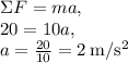 \Sigma F=ma, \\20=10a,\\a=\frac{20}{10}=2\:\mathrm{m/s^2}