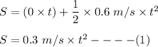 S = (0\times t ) + \dfrac{1}{2} \times 0.6 \ m/s \times t^2  \\ \\  S = 0.3 \ m/s \times t^2  -- --  (1)