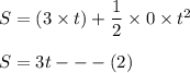 S = (3\times t ) + \dfrac{1}{2} \times 0 \times t^2  \\ \\  S =3t---  (2)