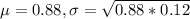 \mu = 0.88, \sigma = \sqrt{0.88*0.12}