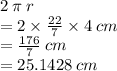 2 \: \pi \: r \\  = 2 \times  \frac{22}{7}   \times 4  \: cm\\  =  \frac{176}{7}  \: cm \\  = 25.1428 \: cm