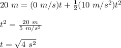 20\ m = (0\ m/s)t+\frac{1}{2} (10\ m/s^2)t^2\\\\t^2 = \frac{20\ m}{5\ m/s^2}\\\\t = \sqrt{4\ s^2}