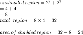 unshadded \: region =  {2}^{2}  +  {2}^{2}  \\  = 4 + 4  \\  = 8 \\  totol \ \: region = 8 \times 4 = 32 \\  \\ area \: of \: shadded \: region = 32 - 8 = 24