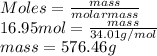 Moles = \frac{mass}{molarmass}\\16.95 mol = \frac{mass}{34.01 g/mol}\\mass = 576.46 g