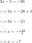 3x - 5 =  - 26 \\  \\  =   3x =  - 26 + 5 \\  \\  =   3x =  - 21 \\  \\  =   x =  -  \cancel\frac{ - 21}{3}  \\  \\  =   x =  - 7