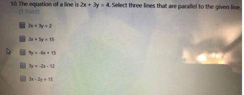 The equation of a line is 2x + 3y = Select three
lines that are parallel to the given line.