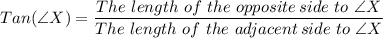 Tan(\angle X) = \dfrac{The \ length \ of \ the  \ opposite \, side \ to \ \angle X }{The \ length \ of \ the  \ adjacent\, side \ to \ \angle X}