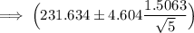 \implies \Big(231.634 \pm 4.604 \dfrac{1.5063}{\sqrt{5}} \Big)