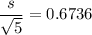 \dfrac{s}{\sqrt{5}}= 0.6736