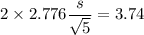 2\times 2.776 \dfrac{s}{\sqrt{5}}= 3.74