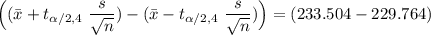 \Big ( (\bar x + t_{\alpha/2, 4} \ \dfrac{s}{\sqrt{n}}} )- (\bar {x} - t_{\alpha/2, 4} \ \dfrac{s}{\sqrt{n}}}) \Big) = (233.504-229.764)