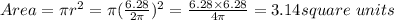 Area = \pi r^2 = \pi (\frac{6.28}{2\pi} )^{2} = \frac{6.28 \times6.28}{4\pi}  = 3.14 square \ units