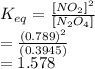 K_{eq} = \frac{[NO_{2}]^{2}}{[N_{2}O_{4}]}\\= \frac{(0.789)^{2}}{(0.3945)}\\= 1.578