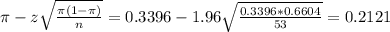 \pi - z\sqrt{\frac{\pi(1-\pi)}{n}} = 0.3396 - 1.96\sqrt{\frac{0.3396*0.6604}{53}} = 0.2121