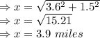 \Rightarrow x=\sqrt{3.6^2+1.5^2}\\\Rightarrow x=\sqrt{15.21}\\\Rightarrow x=3.9\ miles