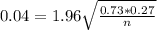 0.04 = 1.96\sqrt{\frac{0.73*0.27}{n}}