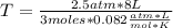 T=\frac{2.5 atm* 8 L}{3 moles* 0.082\frac{atm*L}{mol*K}}