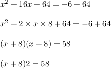 x^2 + 16x + 64 = -6 + 64\\\\x^2 + 2\times x\times 8 + 64 = -6 + 64\\\\ (x + 8)(x + 8) = 58\\\\ (x + 8)2 = 58