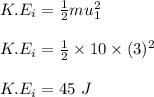 K.E_i = \frac{1}{2} mu_1^2\\\\K.E_i = \frac{1}{2} \times 10 \times (3)^2\\\\K.E_i = 45 \ J\\\\