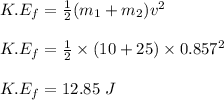 K.E_f = \frac{1}{2} (m_1 + m_2)v^2\\\\K.E_f = \frac{1}{2} \times (10 + 25) \times 0.857^2\\\\K.E_f = 12.85 \ J
