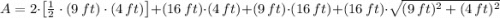 A = 2\cdot \left[\frac{1}{2}\cdot (9\,ft)\cdot (4\,ft)\right] + (16\,ft)\cdot (4\,ft) + (9\,ft)\cdot (16\,ft) + (16\,ft)\cdot \sqrt{(9\,ft)^{2}+(4\,ft)^{2}}