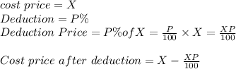 cost \ price = X\\Deduction = P \%\\Deduction \ Price = P \% of X = \frac{P}{100} \times X = \frac{XP}{100} \\\\Cost \ price \ after  \ deduction  = X -\frac{XP}{100}
